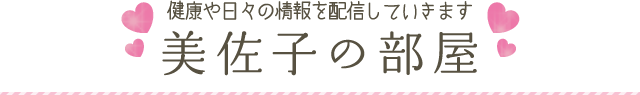 健康や日々の情報を配信していきます。美佐子の部屋