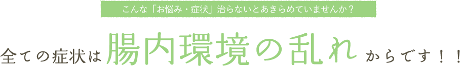 全ての症状は腸内環境の乱れからです！！